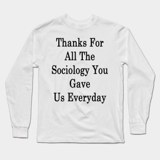 Thanks For All The Sociology You Gave Us Everyday Long Sleeve T-Shirt